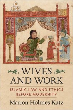 Wives and Work Islamic Law and Ethics Before Modernity  9780231206891 Front Cover