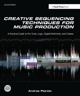 Creative Sequencing Techniques for Music Production A Practical Guide to Pro Tools, Logic, Digital Performer, and Cubase 2nd 9780240522166 Front Cover