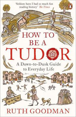 How to Be a Tudor A Dawn-To-Dusk Guide to Everyday Life  9780241973714 Front Cover
