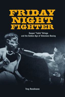 Friday Night Fighter Gaspar Indio Ortega and the Golden Age of Television Boxing  9780252037375 Front Cover