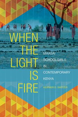 When the Light Is Fire Maasai Schoolgirls in Contemporary Kenya  9780252042034 Front Cover