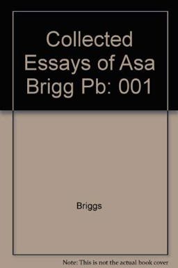 The Collected Essays of Asa Briggs The Collected Essays of Asa Briggs