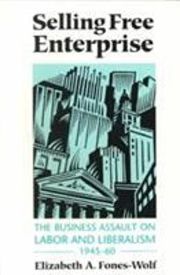 Selling Free Enterprise The Business Assault on Labor and Liberalism, 1945-60  9780252064395 Front Cover
