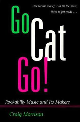 Go Cat Go! Rockabilly Music and Its Makers  9780252065385 Front Cover