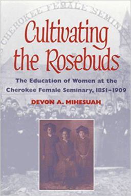 Cultivating the Rosebuds The Education of Women at the Cherokee Female Seminary, 1851-1909  9780252066771 Front Cover