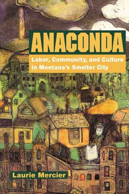 Anaconda Labor, Community, and Culture in Montana's Smelter City  9780252069888 Front Cover
