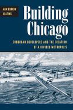 Building Chicago Suburban Developers and the Creation of a Divided Metropolis  9780252070556 Front Cover