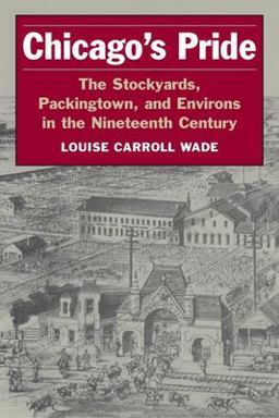 Chicago's Pride The Stockyards, Packingtown, and Environs in the Nineteenth Century  9780252071324 Front Cover