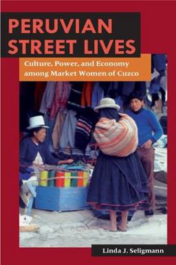 Peruvian Street Lives Culture, Power, and Economy among Market Women of Cuzco  9780252071676 Front Cover