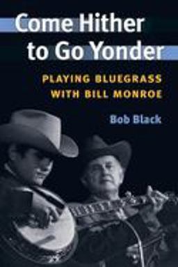 Come Hither to Go Yonder Playing Bluegrass with Bill Monroe  9780252072437 Front Cover