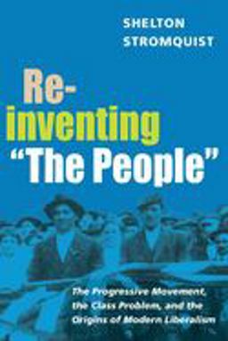 Reinventing the People The Progressive Movement, the Class Problem, and the Origins of Modern Liberalism  9780252072697 Front Cover