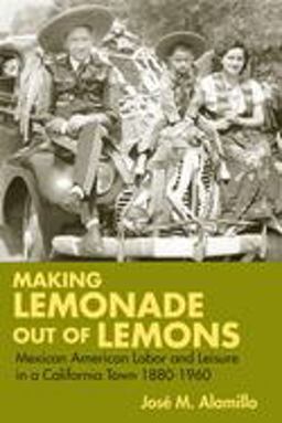 Making Lemonade Out of Lemons Mexican American Labor and Leisure in a California Town 1880-1960  9780252073250 Front Cover