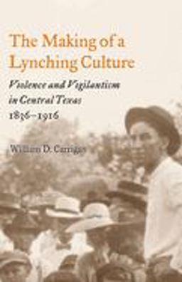 Making of a Lynching Culture Violence and Vigilantism in Central Texas, 1836-1916  9780252074301 Front Cover