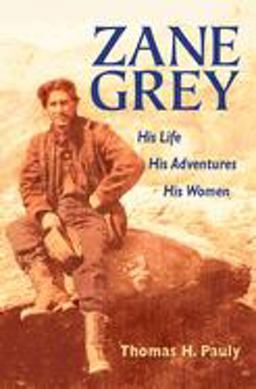 Zane Grey His Life, His Adventures, His Women  9780252074929 Front Cover