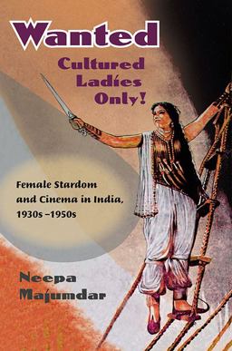 Wanted Cultured Ladies Only! Female Stardom and Cinema in India, 1930s-1950s  9780252076282 Front Cover