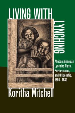 Living with Lynching African American Lynching Plays, Performance, and Citizenship, 1890-1930  9780252078804 Front Cover