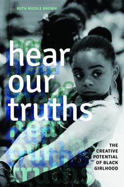 Hear Our Truths: The Creative Potential of Black Girlhood  9780252079498 Front Cover