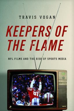 Keepers of the Flame NFL Films and the Rise of Sports Media  9780252079917 Front Cover