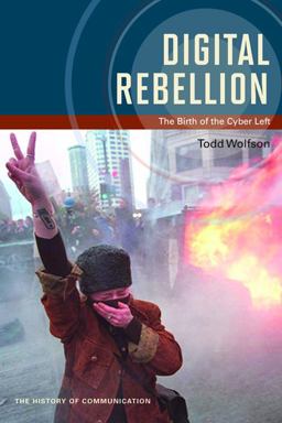 Digital Rebellion The Birth of the Cyber Left  9780252080388 Front Cover