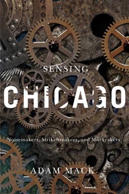 Sensing Chicago Noisemakers, Strikebreakers, and Muckrakers  9780252080753 Front Cover