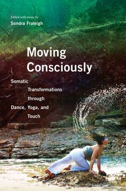 Moving Consciously Somatic Transformations Through Dance, Yoga, and Touch  9780252080982 Front Cover