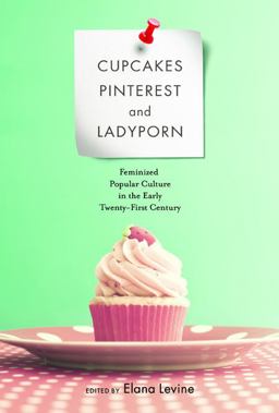 Cupcakes, Pinterest, and Ladyporn Feminized Popular Culture in the Early Twenty-First Century  9780252081088 Front Cover