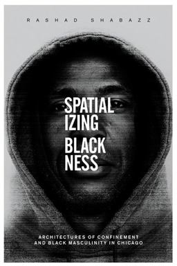 Spatializing Blackness Architectures of Confinement and Black Masculinity in Chicago  9780252081149 Front Cover