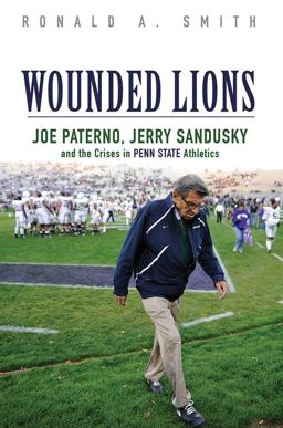 Wounded Lions: Joe Paterno, Jerry Sandusky, and the Crises in Penn State Athletics  9780252081491 Front Cover