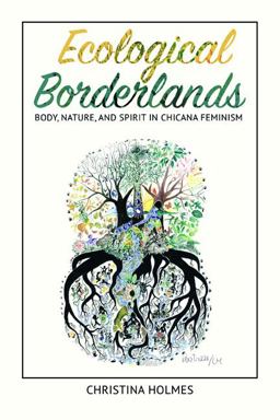 Ecological Borderlands Body, Nature, and Spirit in Chicana Feminism  9780252082016 Front Cover