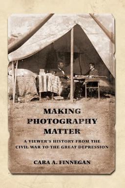 Making Photography Matter A Viewer's History from the Civil War to the Great Depression  9780252083129 Front Cover