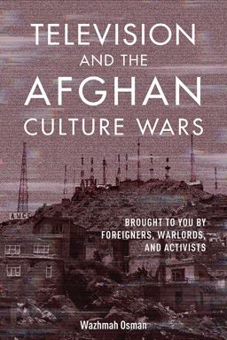 Television and the Afghan Culture Wars Brought to You by Foreigners, Warlords, and Activists  9780252085451 Front Cover