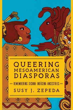 Queering Mesoamerican Diasporas Remembering Xicana Indigena Ancestries  9780252086601 Front Cover