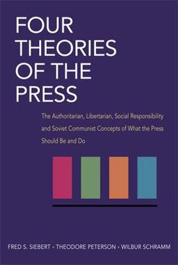 Four Theories of the Press The Authoritarian, Libertarian, Social Responsibility, and Soviet Communist Concepts of What the Press Should Be and Do  9780252724213 Front Cover
