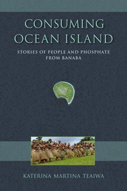 Consuming Ocean Island Stories of People and Phosphate from Banaba  9780253014528 Front Cover