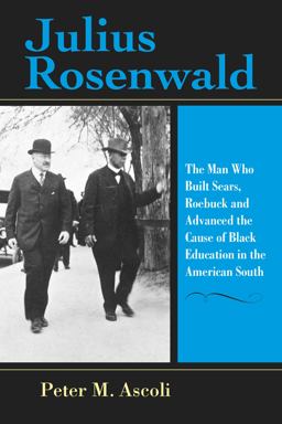 Julius Rosenwald The Man Who Built Sears, Roebuck and Advanced the Cause of Black Education in the American South  9780253020581 Front Cover