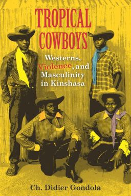 Tropical Cowboys Westerns, Violence, and Masculinity in Kinshasa  9780253020772 Front Cover