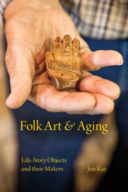 Folk Art and Aging Life-Story Objects and Their Makers  9780253022165 Front Cover