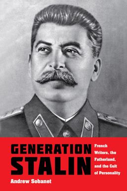 Generation Stalin French Writers, the Fatherland, and the Cult of Personality 2018 9780253038227 Front Cover
