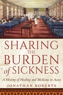 Sharing the Burden of Sickness A History of Healing and Medicine in Accra  9780253057938 Front Cover