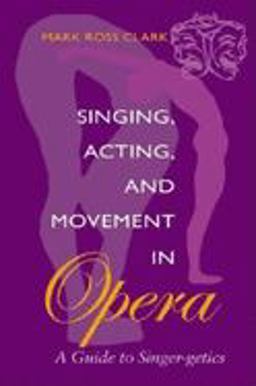 Singing, Acting, and Movement in Opera A Guide to Singer-Getics  9780253215321 Front Cover