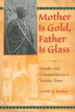 Mother Is Gold, Father Is Glass Gender and Colonialism in a Yoruba Town  9780253222534 Front Cover