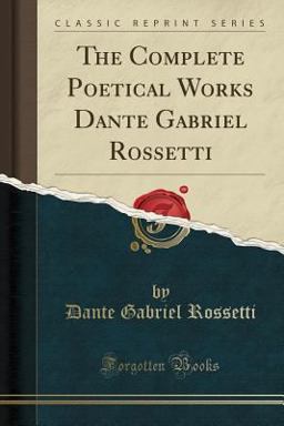 The Complete Poetical Works Dante Gabriel Rossetti (Classic Reprint)