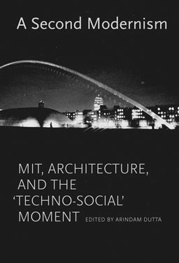 Second Modernism MIT, Architecture, and the Techno-Social Moment  9780262019859 Front Cover