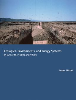 Ecologies, Environments, and Energy Systems in Art of the 1960s And 1970s Ecologies, Environments, and Energy Systems in Art of the 1960s And 1970s