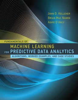 Fundamentals of Machine Learning for Predictive Data Analytics: Algorithms, Worked Examples, and Case Studies  9780262029445 Front Cover