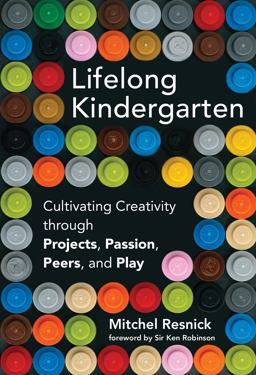 Lifelong Kindergarten Cultivating Creativity Through Projects, Passion, Peers, and Play  9780262037297 Front Cover