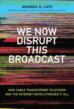 We Now Disrupt This Broadcast: How Cable Transformed Television and the Internet Revolutionized It All  9780262037679 Front Cover