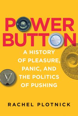 Power Button A History of Pleasure, Panic, and the Politics of Pushing  9780262038232 Front Cover