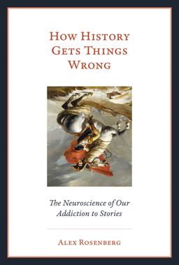 How History Gets Things Wrong The Neuroscience of Our Addiction to Stories  9780262038577 Front Cover