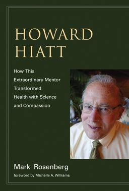 Howard Hiatt How This Extraordinary Mentor Transformed Health with Science and Compassion  9780262038805 Front Cover